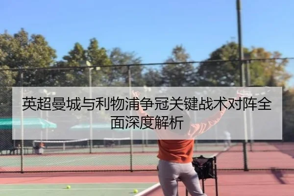 英超曼城与利物浦争冠关键战术对阵全面深度解析（WEIDE SPORTS）